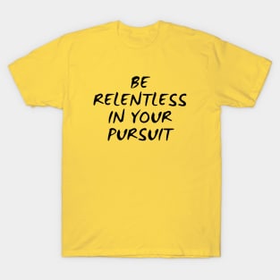 Be Relentless In Your Pursuit T-Shirt